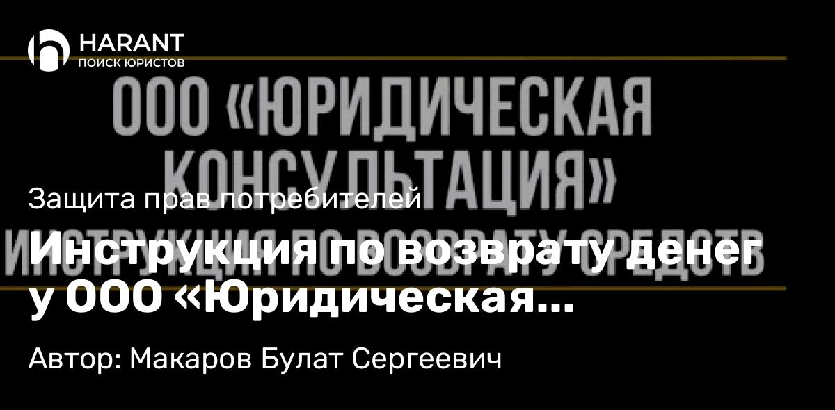 Юрист Макаров Булат Сергеевич объясняет: Инструкция по возврату денег у ООО «Юридическая консультация» за сертификаты «Автозащитник» и «Мой ю