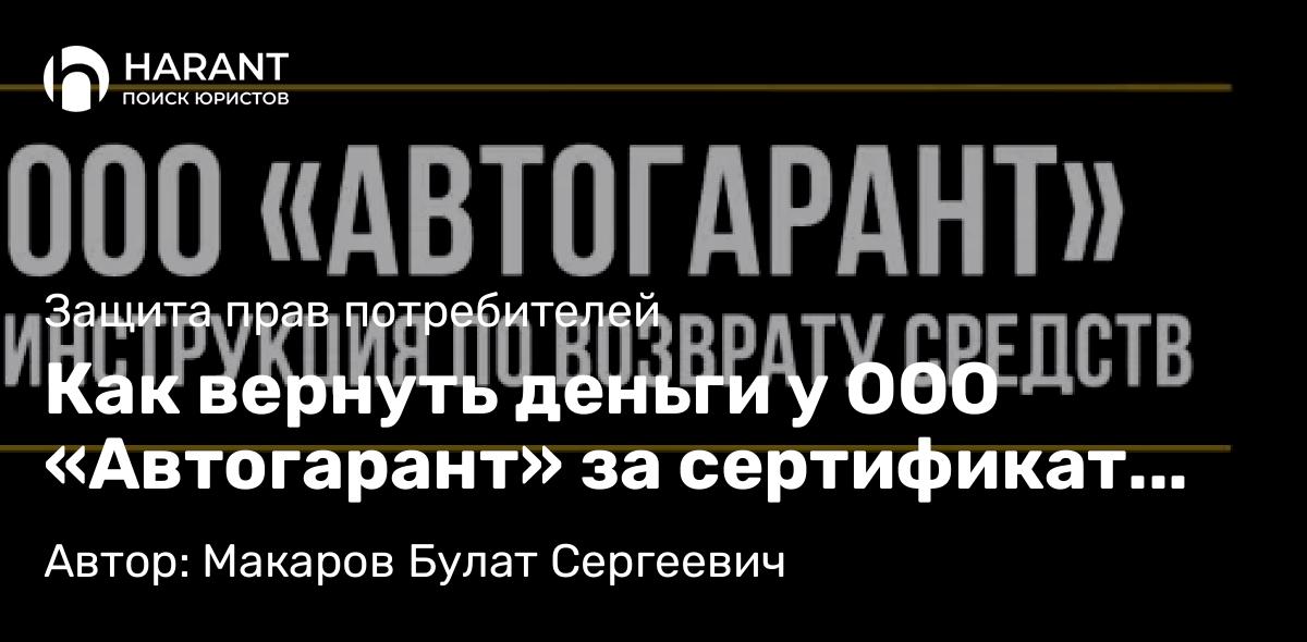 Юрист Макаров Булат Сергеевич объясняет: Как вернуть деньги у ООО «Автогарант» за сертификат независимой гарантии
