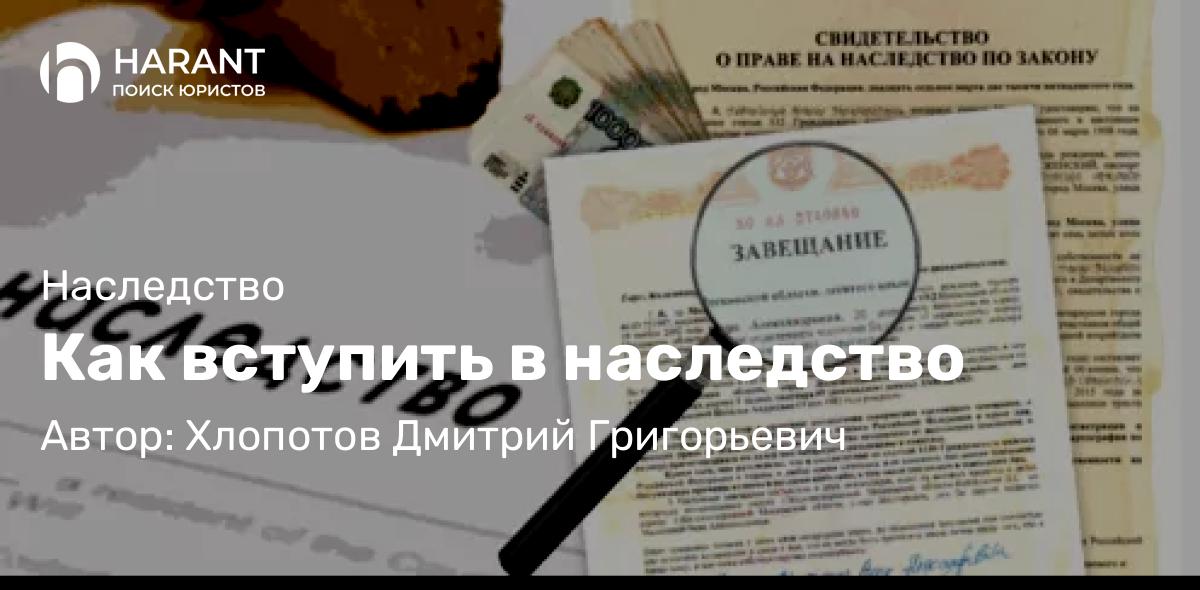 Юрист Хлопотов Дмитрий Григорьевич объясняет: Как вступить в наследство