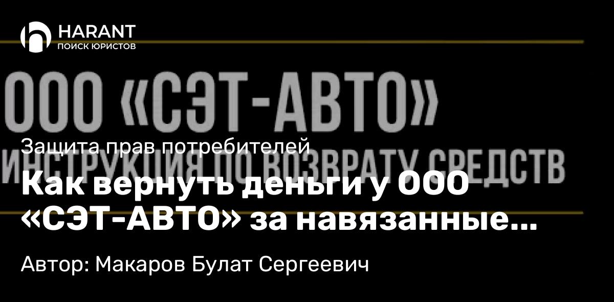 Юрист Макаров Булат Сергеевич объясняет: Как вернуть деньги у ООО «СЭТ-АВТО» за навязанные услуги и программы обслуживания