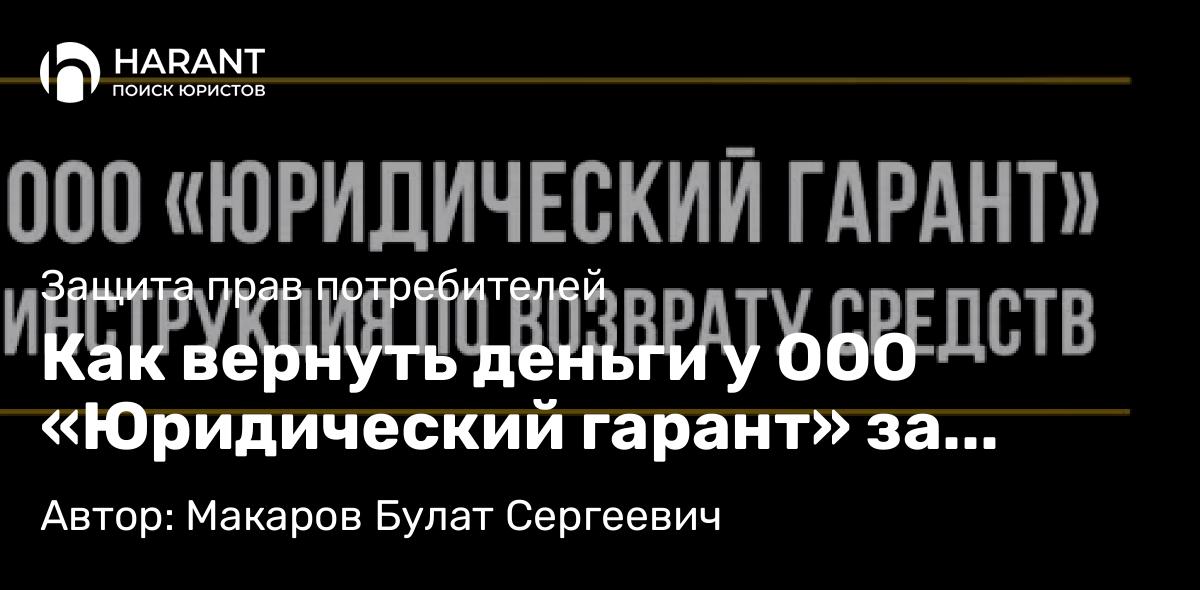 Юрист Макаров Булат Сергеевич объясняет: Как вернуть деньги у ООО «Юридический гарант» за сертификат гарантии