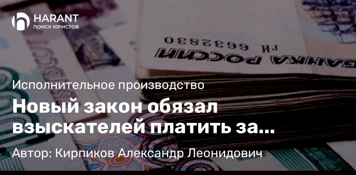 Юрист Кирпиков Александр Леонидович объясняет: Новый закон обязал взыскателей платить за исполнение судебных решений