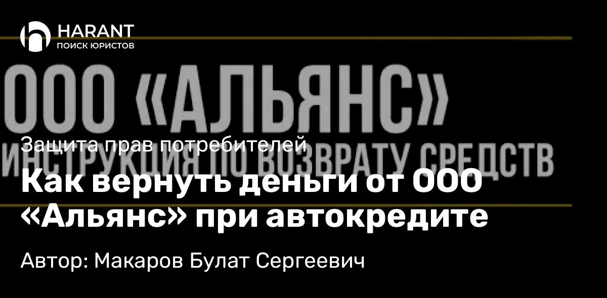 Юрист Макаров Булат Сергеевич объясняет: Как вернуть деньги от ООО «Альянс» при автокредите