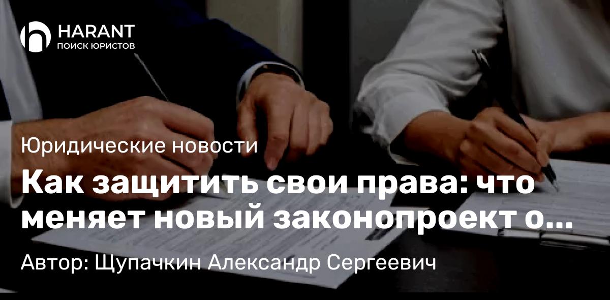 Юрист Щупачкин Александр Сергеевич объясняет: Как защитить свои права: что меняет новый законопроект о сделках