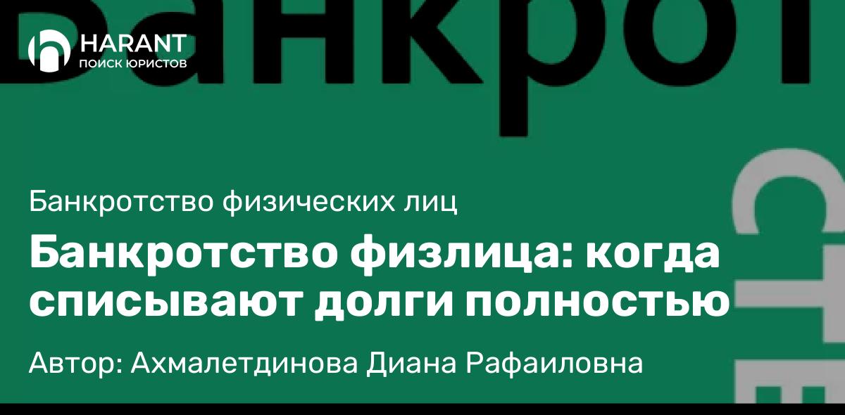 Юрист Ахмалетдинова Диана Рафаиловна объясняет: Банкротство физлица: когда списывают долги полностью