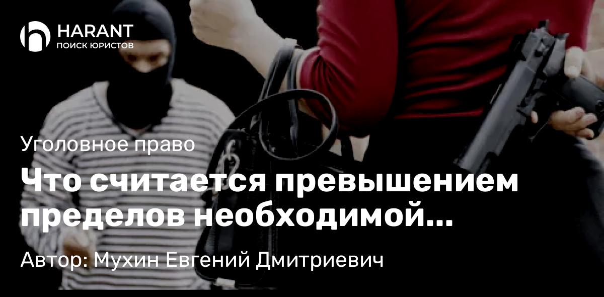 Адвокат Мухин Евгений Дмитриевич объясняет: Что считается превышением пределов необходимой обороны