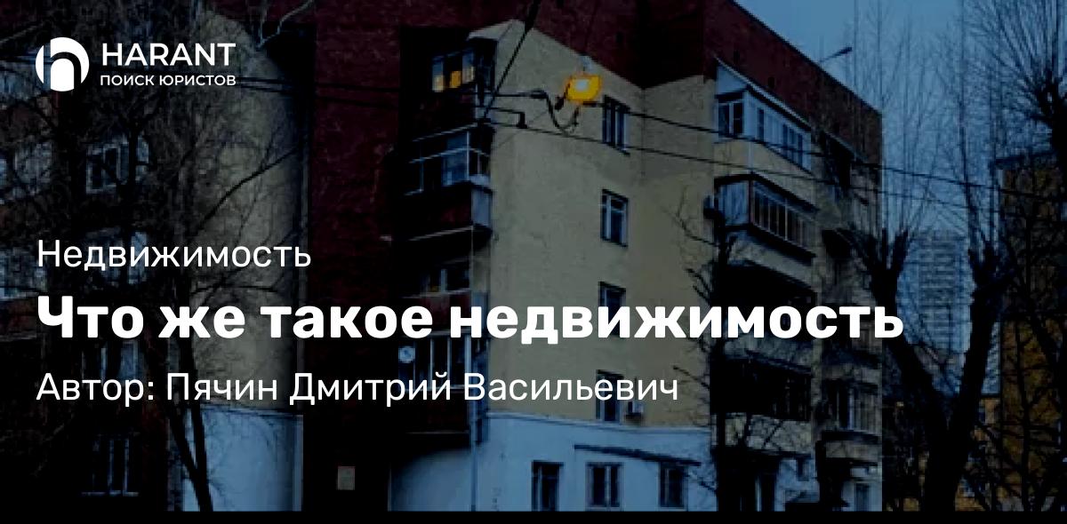 Юрист Пячин Дмитрий Васильевич объясняет: Что же такое недвижимость