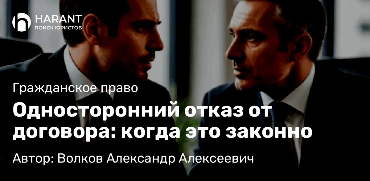 Юрист Волков Александр Алексеевич объясняет: Односторонний отказ от договора: когда это законно