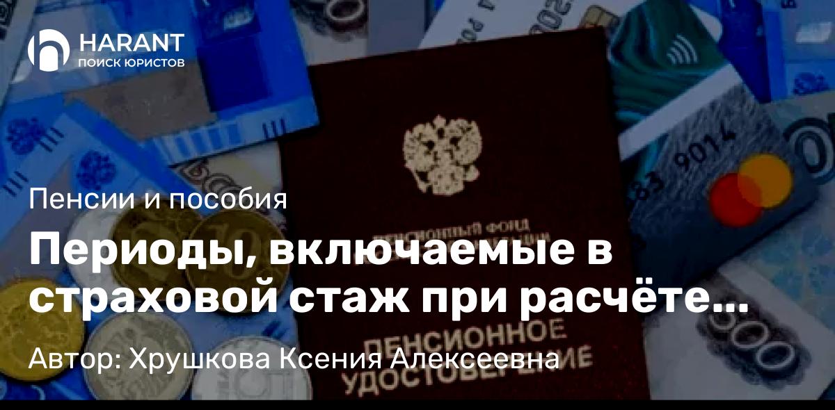 Юрист Хрушкова Ксения Алексеевна объясняет: Периоды, включаемые в страховой стаж при расчёте пенсии