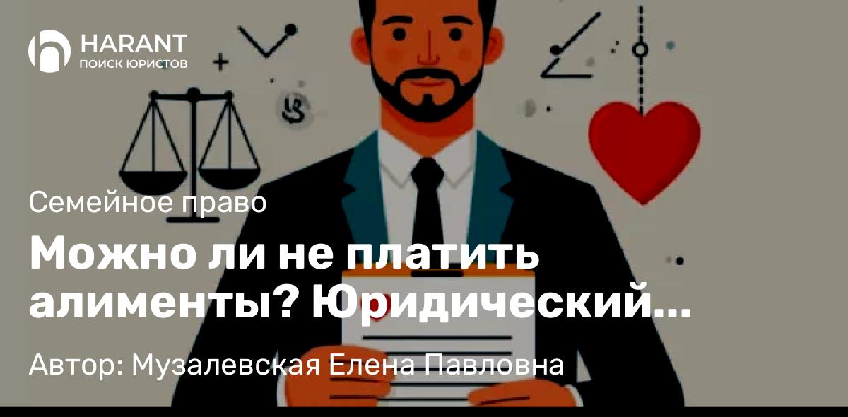 Адвокат Музалевская Елена Павловна объясняет: Можно ли не платить алименты? Юридический анализ оснований и возможностей