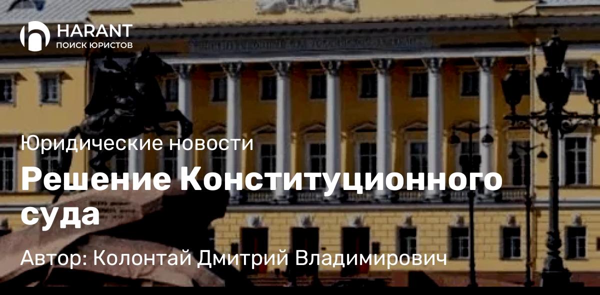 Адвокат Колонтай Дмитрий Владимирович объясняет: Решение Конституционного суда