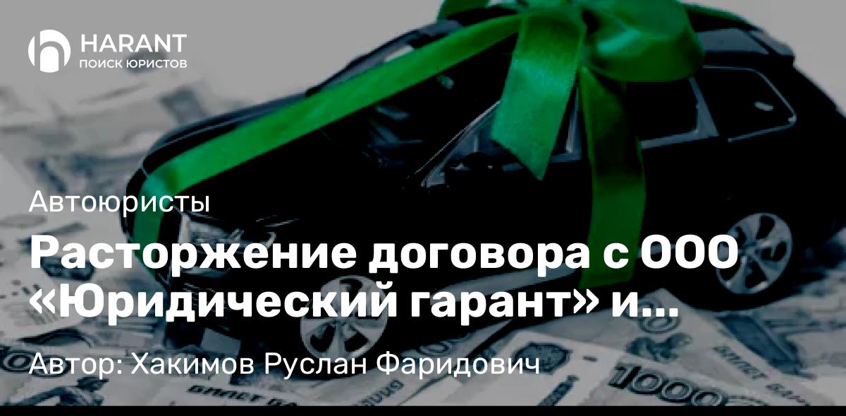 Юрист Хакимов Руслан Фаридович объясняет: Расторжение договора с ООО «Юридический гарант» и возврату средств за навязанную услугу