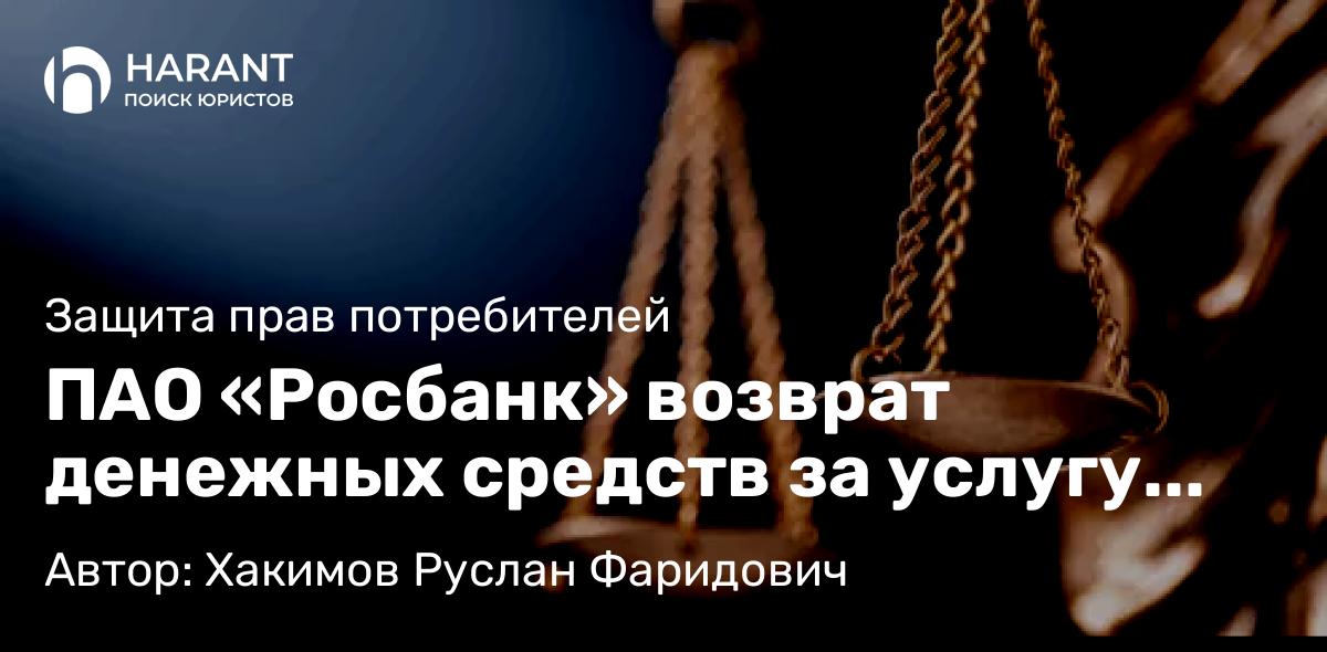 Юрист Хакимов Руслан Фаридович объясняет: ПАО «Росбанк» возврат денежных средств за услугу «Назначь свою ставку» при автокредите