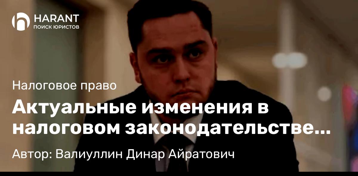 Юрист Валиуллин Динар Айратович объясняет: Актуальные изменения в налоговом законодательстве РФ на 2026 год: что нужно знать налогоплательщикам