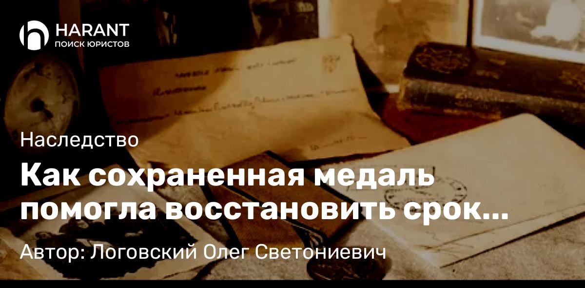 Юрист Логовский Олег Светониевич объясняет: Как сохраненная медаль помогла восстановить срок вступления в наследство