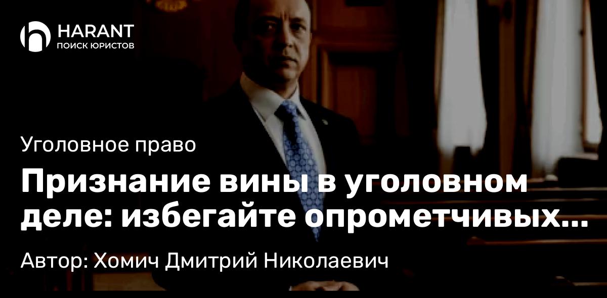 Адвокат Хомич Дмитрий Николаевич объясняет: Признание вины в уголовном деле: избегайте опрометчивых решений