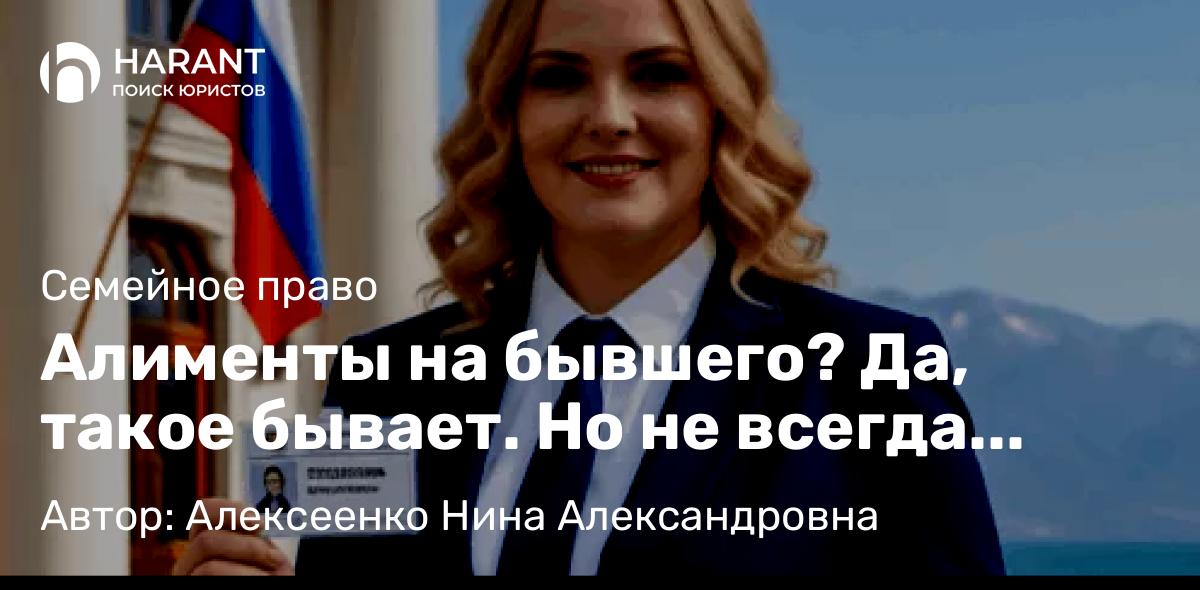 Адвокат Алексеенко Нина Александровна объясняет: Алименты на бывшего? Да, такое бывает. Но не всегда получается