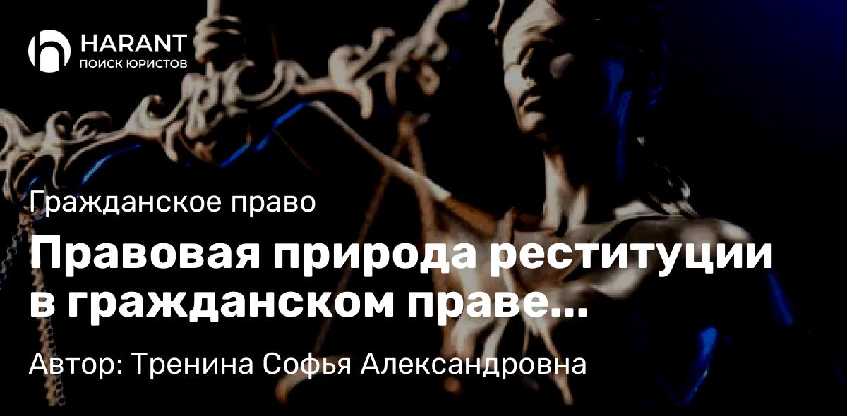 Юрист Тренина Софья Александровна объясняет: Правовая природа реституции в гражданском праве Российской Федерации