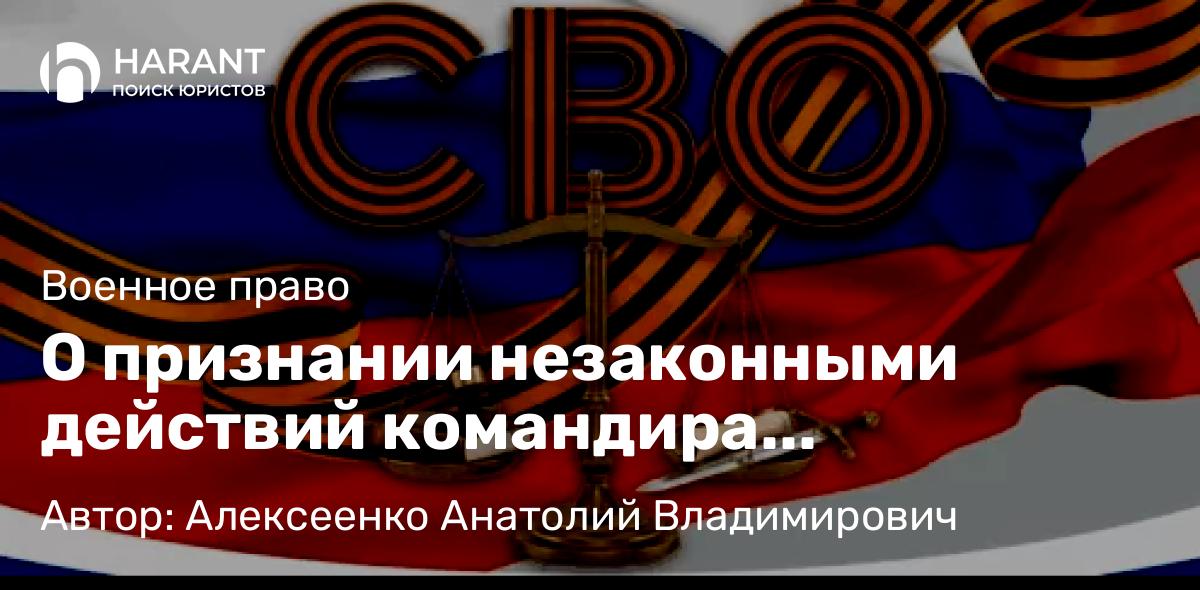 Адвокат Алексеенко Анатолий Владимирович объясняет: О признании незаконными действий командира войсковой части