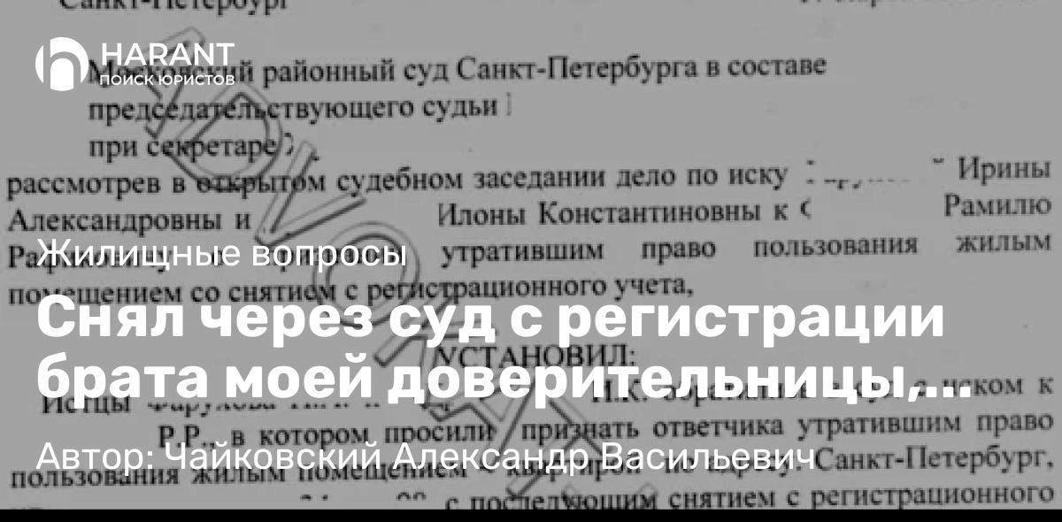 Юрист Чайковский Александр Васильевич объясняет: Снял через суд с регистрации брата моей доверительницы, проживающего по договору социального найма