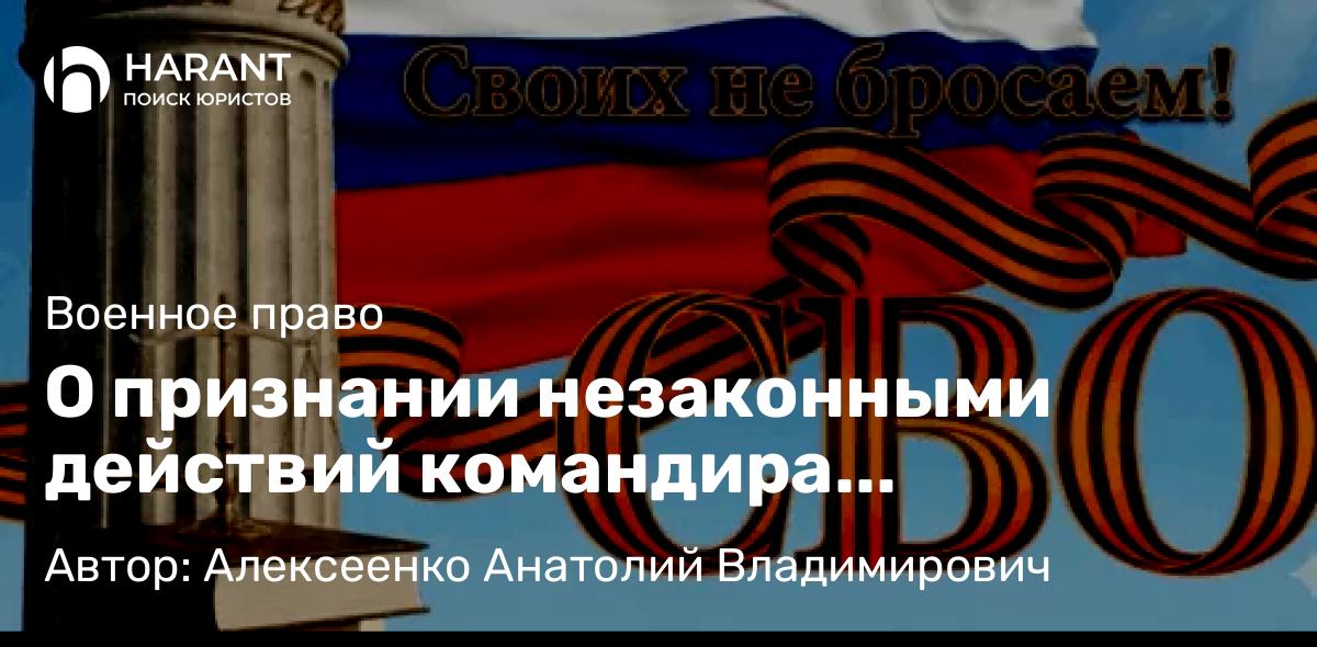 Адвокат Алексеенко Анатолий Владимирович объясняет: О признании незаконными действий командира войсковой части. Прецедент. Комментарий