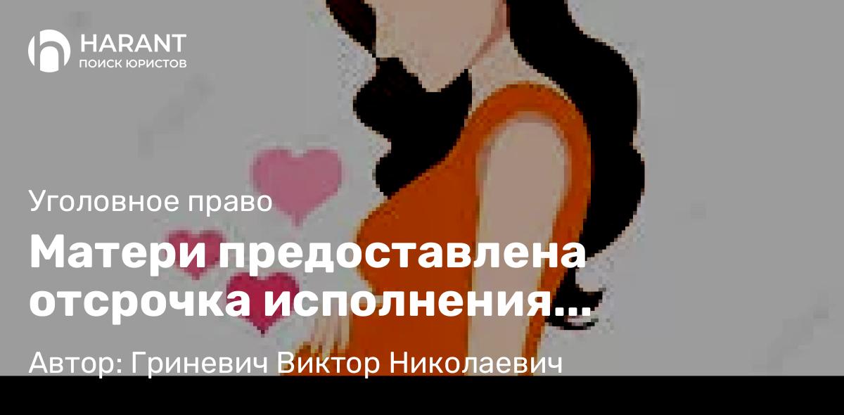 Адвокат Гриневич Виктор Николаевич объясняет: Матери предоставлена отсрочка исполнения приговора
