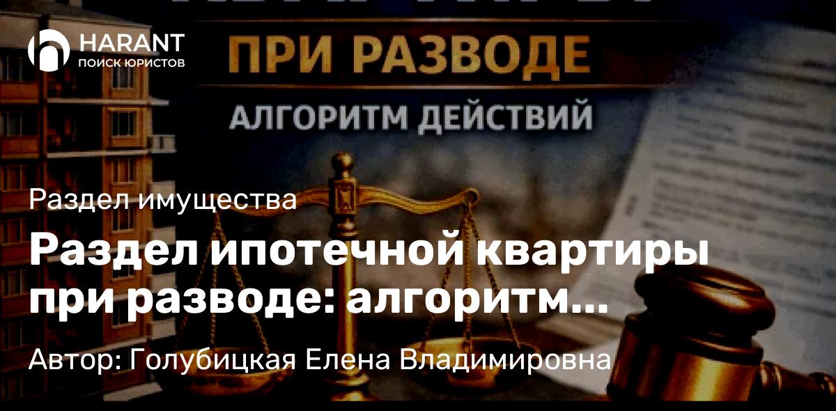 Адвокат Голубицкая Елена Владимировна объясняет: Раздел ипотечной квартиры при разводе: алгоритм действий
