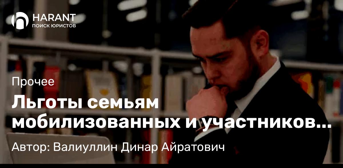 Юрист Валиуллин Динар Айратович объясняет: Льготы семьям мобилизованных и участников СВО в 2026 году: актуальный перечень