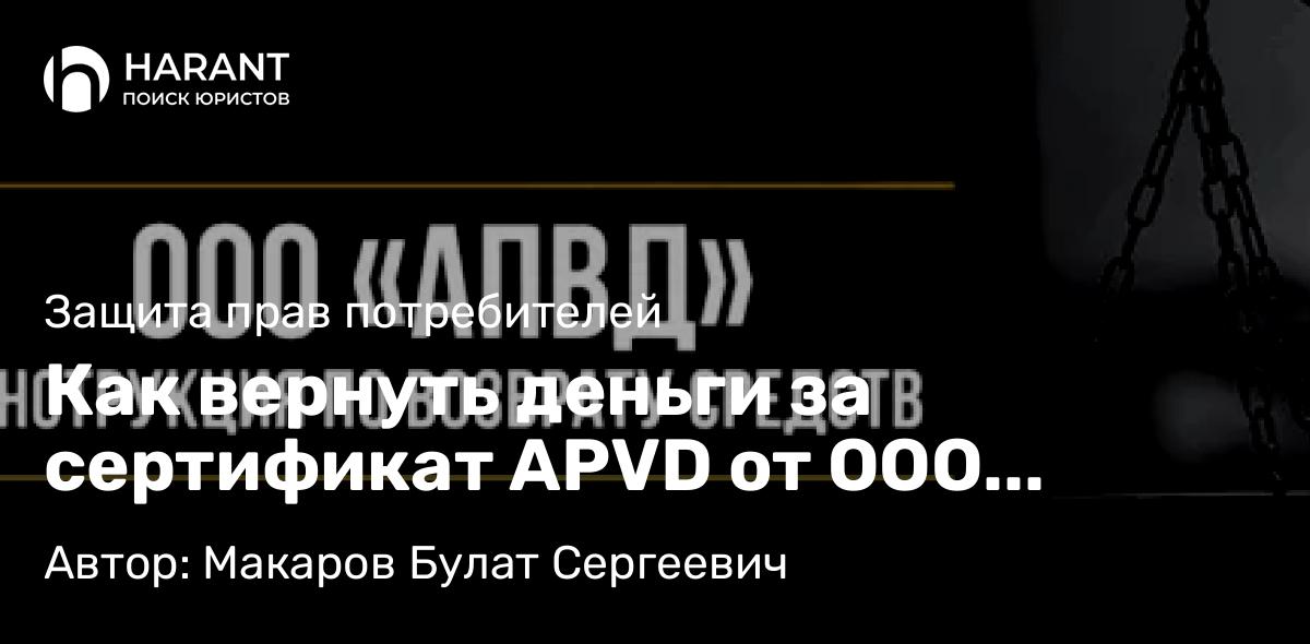 Юрист Макаров Булат Сергеевич объясняет: Как вернуть деньги за сертификат APVD от ООО «АПВД»