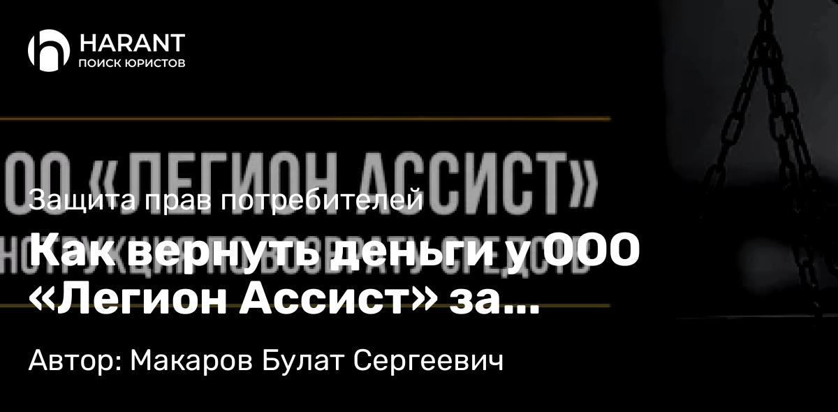 Юрист Макаров Булат Сергеевич объясняет: Как вернуть деньги у ООО «Легион Ассист» за сертификат технической помощи