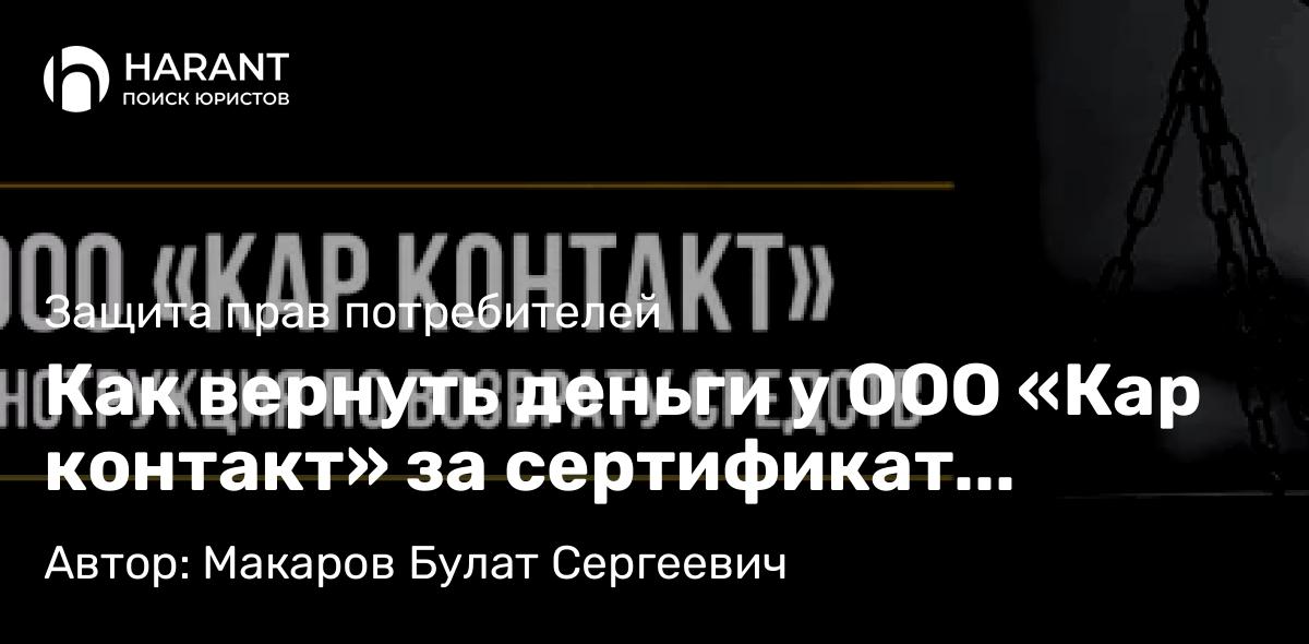 Юрист Макаров Булат Сергеевич объясняет: Как вернуть деньги у ООО «Кар контакт» за сертификат технической помощи