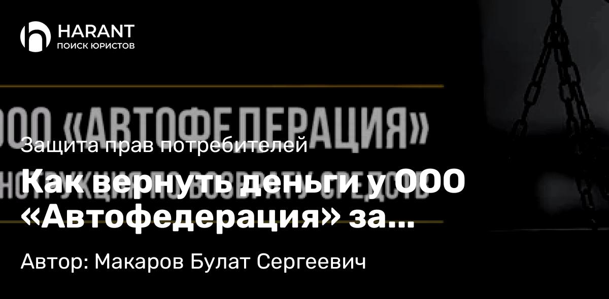 Юрист Макаров Булат Сергеевич объясняет: Как вернуть деньги у ООО «Автофедерация» за лицензионный договор