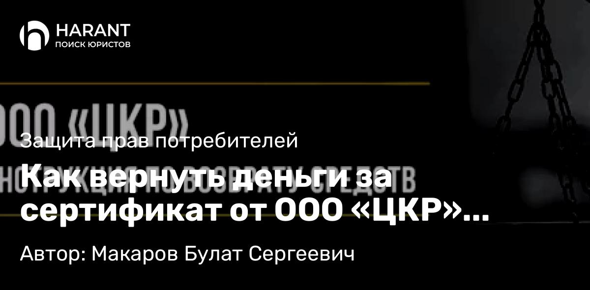 Юрист Макаров Булат Сергеевич объясняет: Как вернуть деньги за сертификат от ООО «ЦКР» (Центр Комплексных Решений)