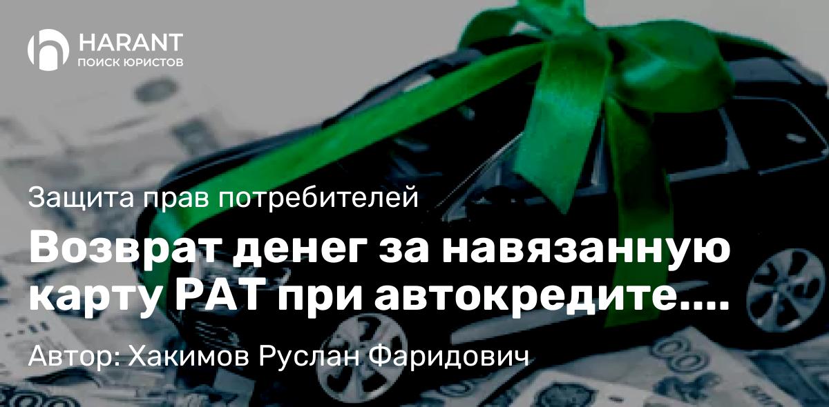 Юрист Хакимов Руслан Фаридович объясняет: Возврат денег за навязанную карту РАТ при автокредите. Пошаговый гайд от юристов
