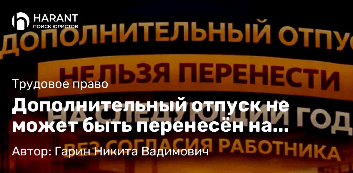 Юрист Гарин Никита Вадимович объясняет: Дополнительный отпуск не может быть перенесён на следующий год без согласия работника