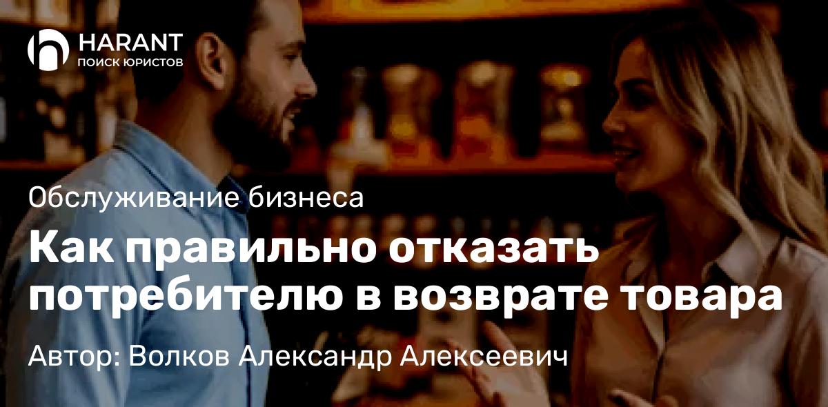 Юрист Волков Александр Алексеевич объясняет: Как правильно отказать потребителю в возврате товара