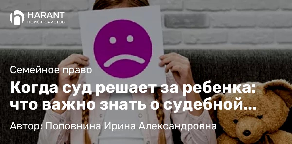 Юрист Поповнина Ирина Александровна объясняет: Когда суд решает за ребенка: что важно знать о судебной экспертизе в делах о разводе