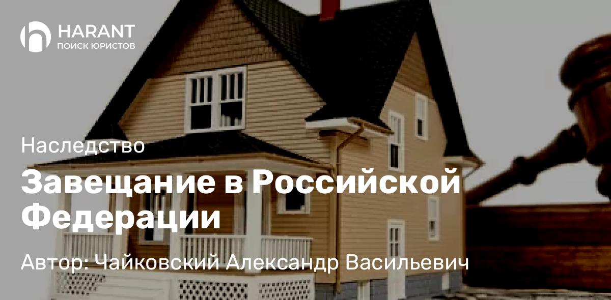 Юрист Чайковский Александр Васильевич объясняет: Завещание в Российской Федерации