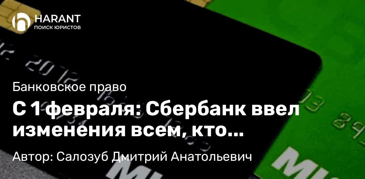 Адвокат Салозуб Дмитрий Анатольевич объясняет: С 1 февраля: Сбербанк ввел изменения всем, кто пользуется банковской картой