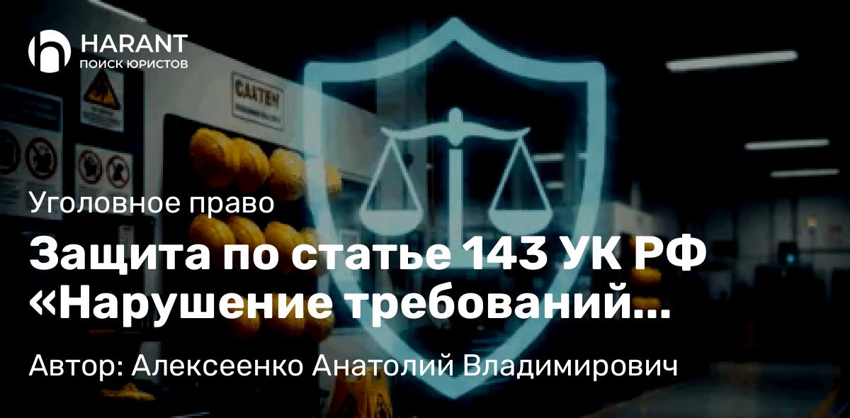 Адвокат Алексеенко Анатолий Владимирович объясняет: Защита по статье 143 УК РФ «Нарушение требований охраны труда» в строительстве