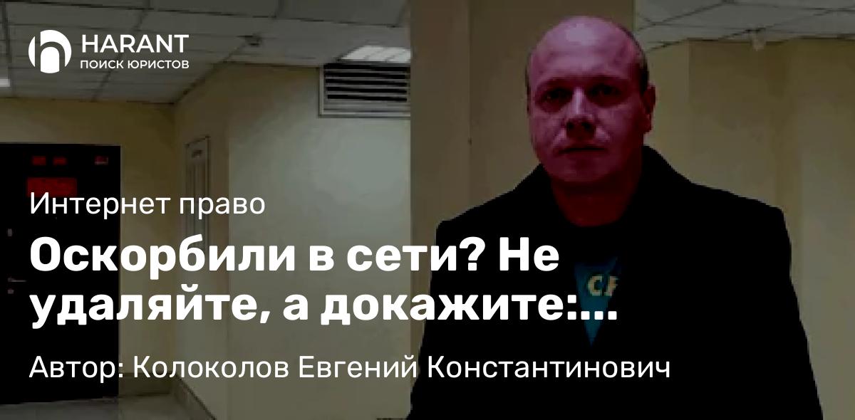 Юрист Колоколов Евгений Константинович объясняет: Оскорбили в сети? Не удаляйте, а докажите: инструкция по сбору улик для суда