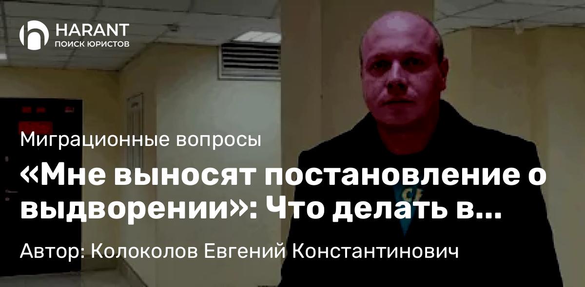 Юрист Колоколов Евгений Константинович объясняет: «Мне выносят постановление о выдворении»: Что делать в первые 10 часов, чтобы не покинуть Россию