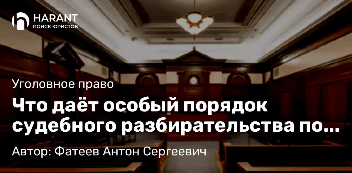 Адвокат Фатеев Антон Сергеевич объясняет: Что даёт особый порядок судебного разбирательства по УК РФ