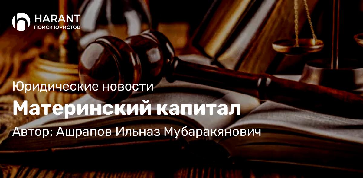 Адвокат Ашрапов Ильназ Мубаракянович объясняет: Материнский капитал