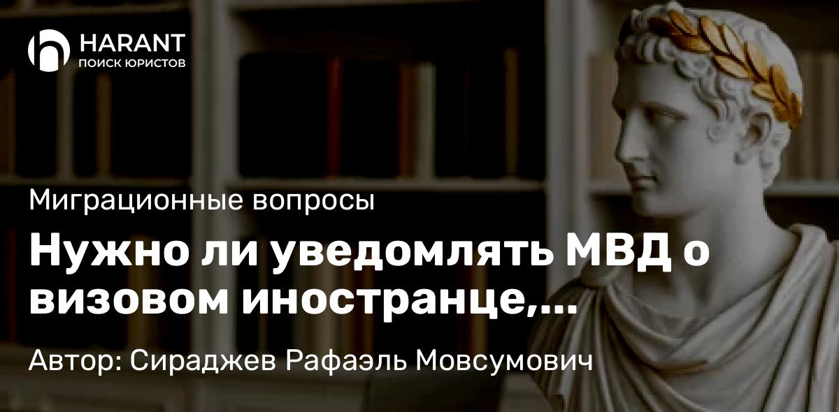 Юрист Сираджев Рафаэль Мовсумович объясняет: Нужно ли уведомлять МВД о визовом иностранце, приехавшем в командировку