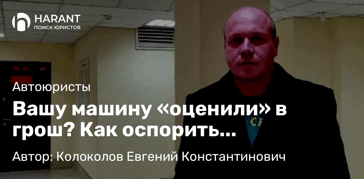 Юрист Колоколов Евгений Константинович объясняет: Вашу машину «оценили» в грош? Как оспорить заниженную выплату по страховке после ДТП
