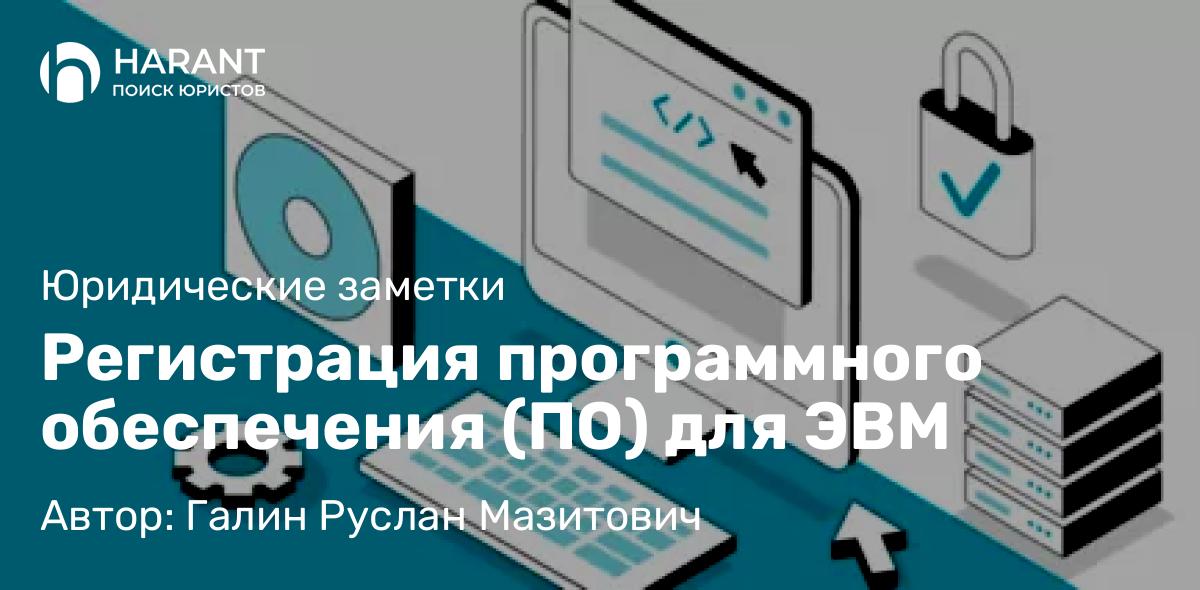 Юрист Галин Руслан Мазитович объясняет: Регистрация программного обеспечения (ПО) для ЭВМ