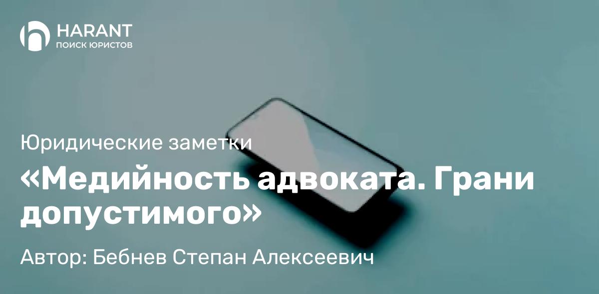 Адвокат Бебнев Степан Алексеевич объясняет: «Медийность адвоката. Грани допустимого»