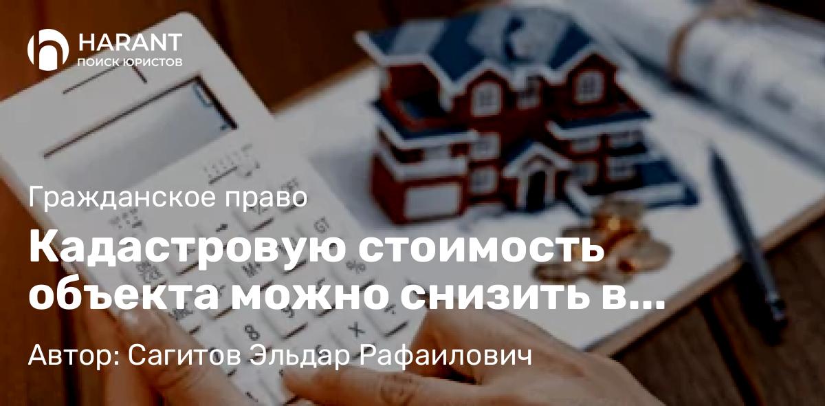 Адвокат Сагитов Эльдар Рафаилович объясняет: Кадастровую стоимость объекта можно снизить в судебном порядке