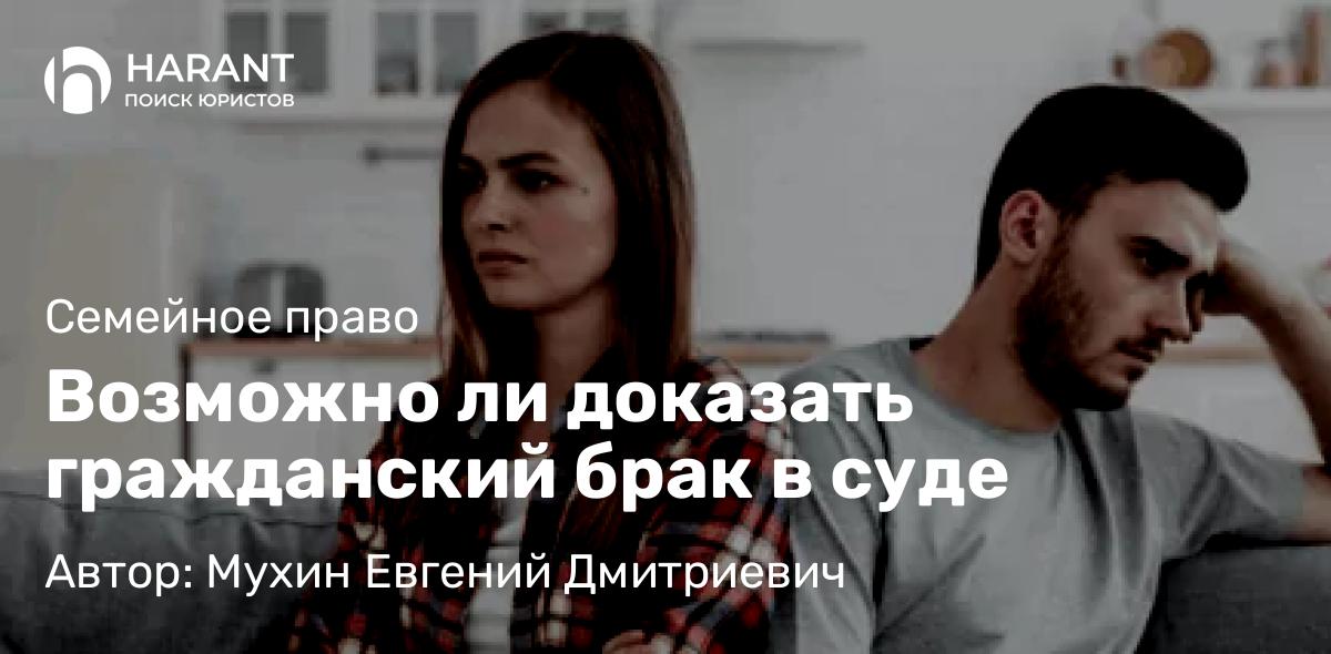 Адвокат Мухин Евгений Дмитриевич объясняет: Возможно ли доказать гражданский брак в суде